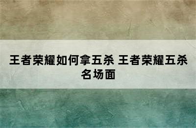 王者荣耀如何拿五杀 王者荣耀五杀名场面